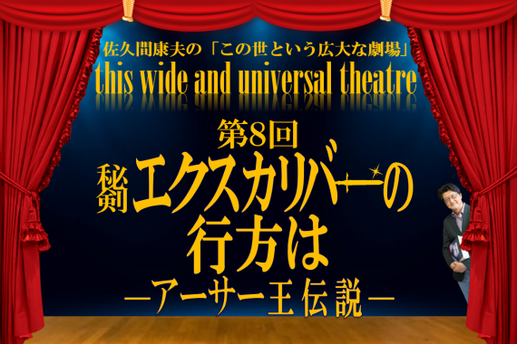 秘剣エクスカリバーの行方は─アーサー王伝説─【佐久間康夫の「この世という広大な劇場」第8回】