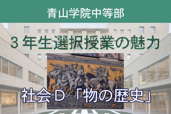 社会D「物の歴史」　知的好奇心・知的探求心が無限に広がる——。【青山学院中等部3年生選択授業】