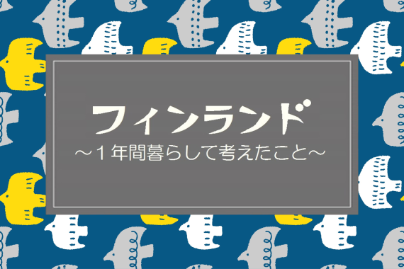 フィンランド 〜1年間暮らして考えたこと〜 【第10回】